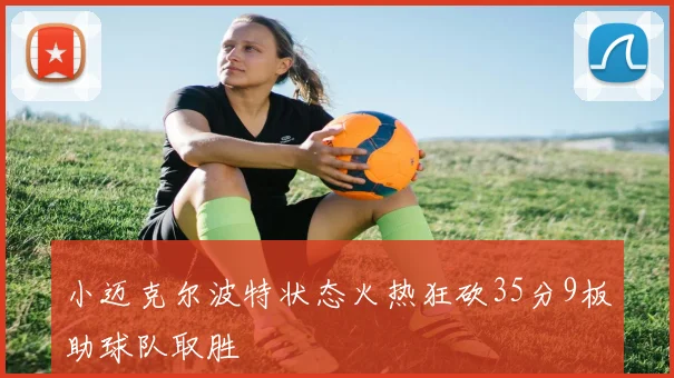 小迈克尔波特状态火热狂砍35分9板助球队取胜