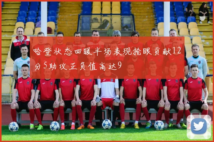 哈登状态回暖半场表现抢眼贡献12分5助攻正负值高达9