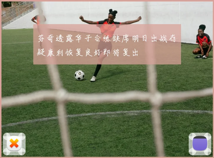 芬奇透露华子合练缺席明日出战存疑康利恢复良好即将复出
