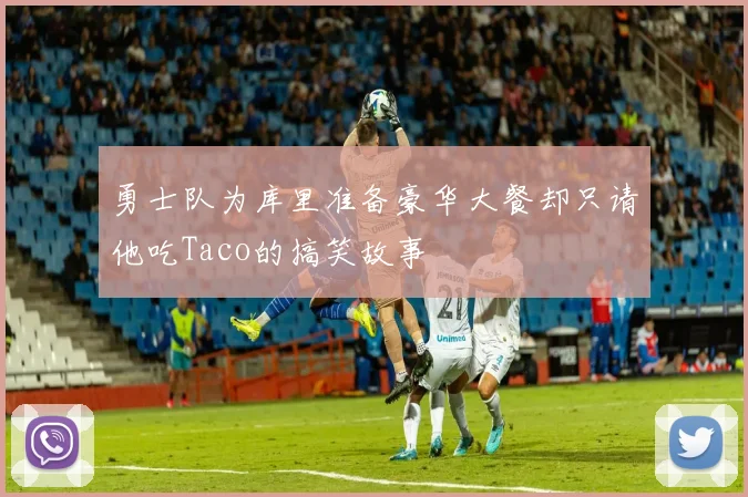 勇士队为库里准备豪华大餐却只请他吃Taco的搞笑故事